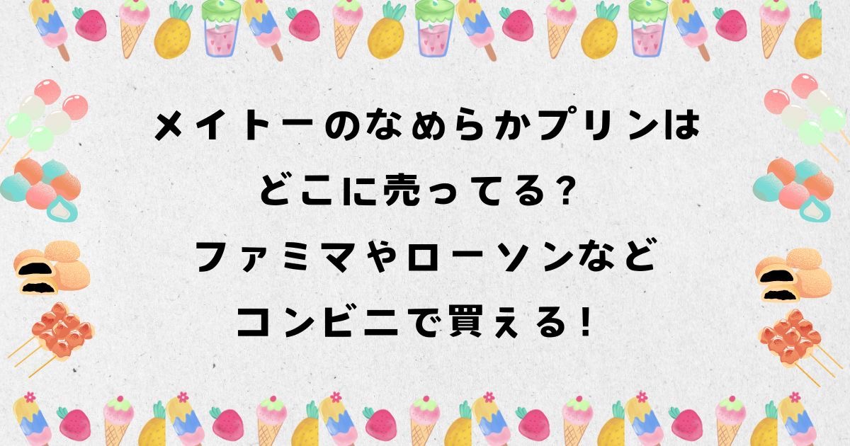 メイトーのなめらかプリンはどこに売ってる？ファミマやローソンなどコンビニで買える！