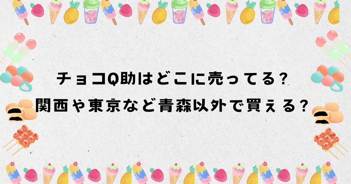 チョコQ助はどこに売ってる？関西や東京など青森以外で買える？