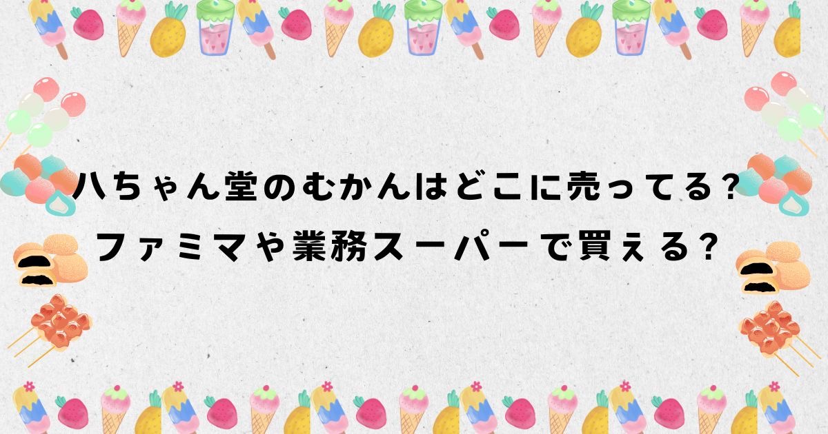 八ちゃん堂のむかんはどこに売ってる？ファミマや業務スーパーで買える？