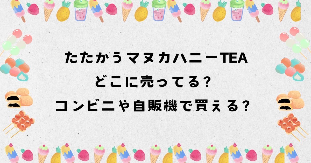 たたかうマヌカハニーTEAはどこに売ってる？コンビニや自販機で買える？