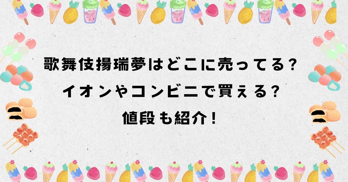 歌舞伎揚瑞夢はどこに売ってる？イオンやコンビニで買える？値段も紹介！