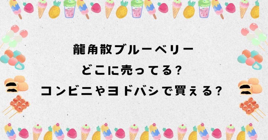 龍角散ブルーベリーはどこに売ってる？コンビニやヨドバシで買える？