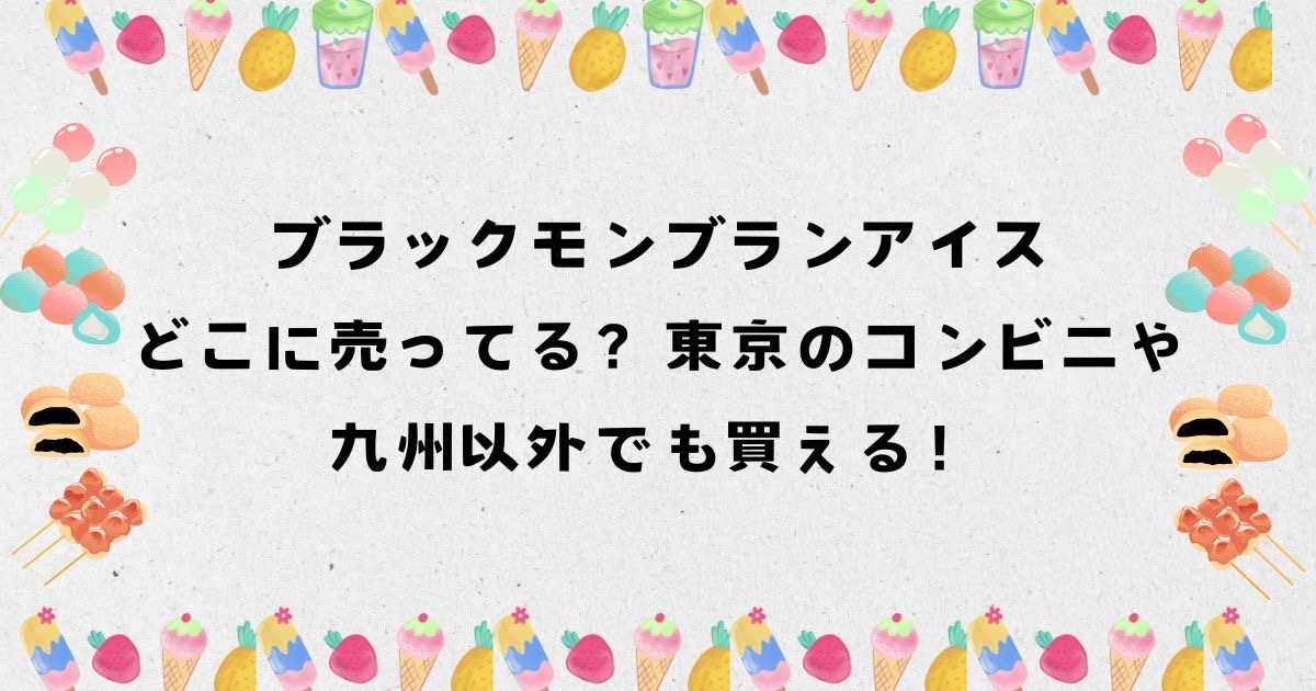 ブラックモンブランアイスはどこに売ってる？東京のコンビニや九州以外でも買える！